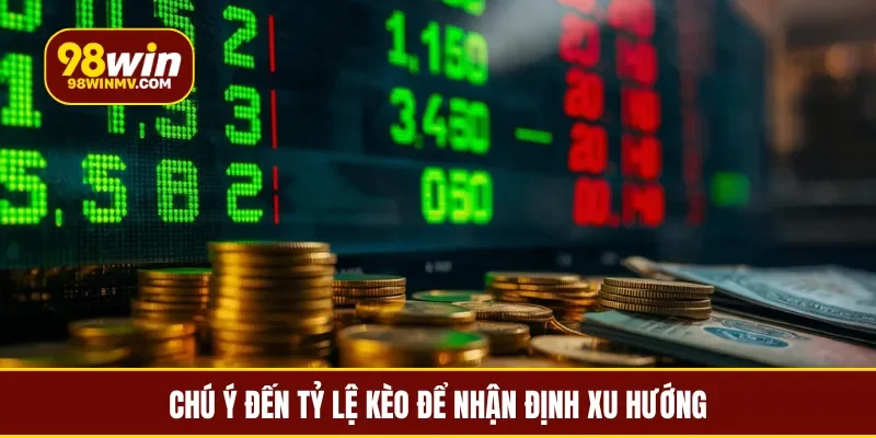 Chú ý đến tỷ lệ kèo để nhận định xu hướng