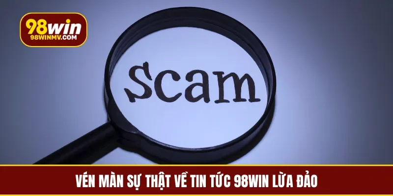 Vén màn sự thật về tin tức 98win lừa đảo