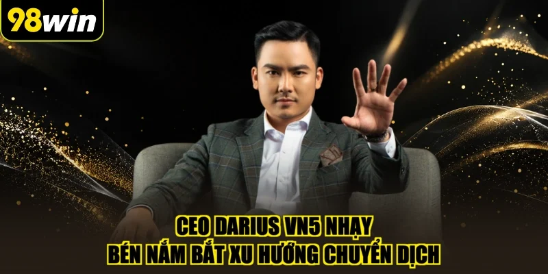 CEO Darius VN5 nhạy bén nắm bắt xu hướng chuyển dịch