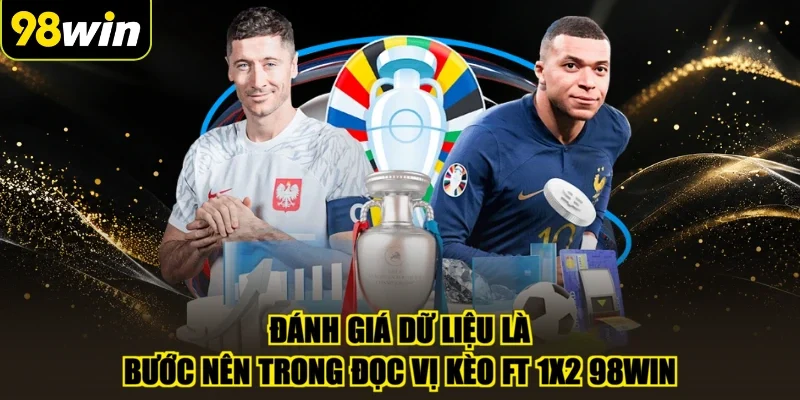 Đánh giá dữ liệu là bước nên trong đọc vị kèo FT 1x2 98WIN