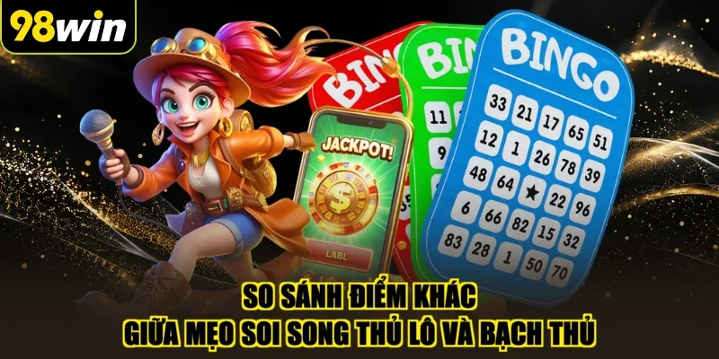 So sánh điểm khác giữa mẹo soi song thủ lô và bạch thủ