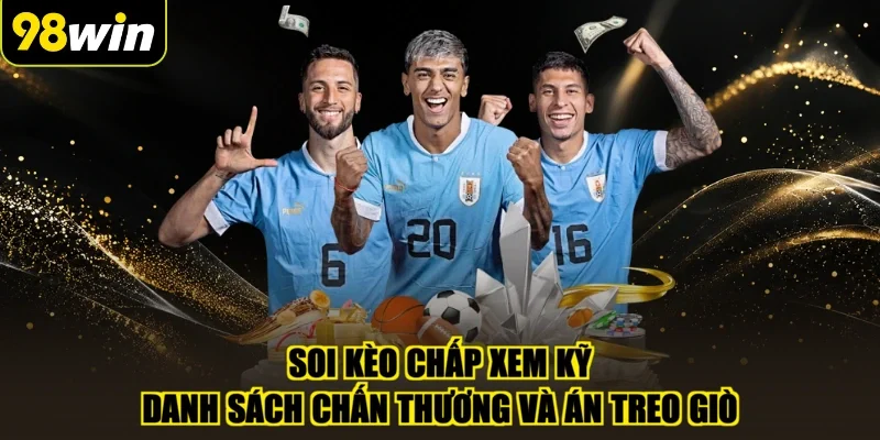 Soi kèo chấp xem kỹ danh sách chấn thương và án treo giò